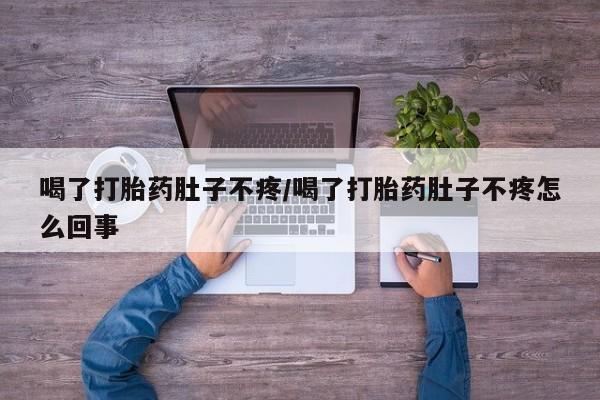哪里有流产药联系方式喝了打胎药肚子不疼/喝了打胎药肚子不疼怎么回事