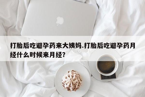 哪里有流产药联系方式打胎后吃避孕药来大姨妈.打胎后吃避孕药月经什么时候来月经？