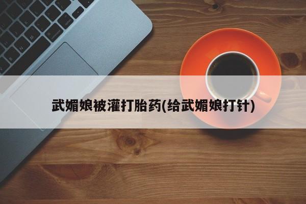 哪里有流产药联系方式武媚娘被灌打胎药(给武媚娘打针)