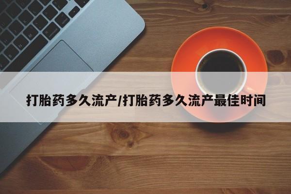 哪里有流产药联系方式打胎药多久流产/打胎药多久流产最佳时间