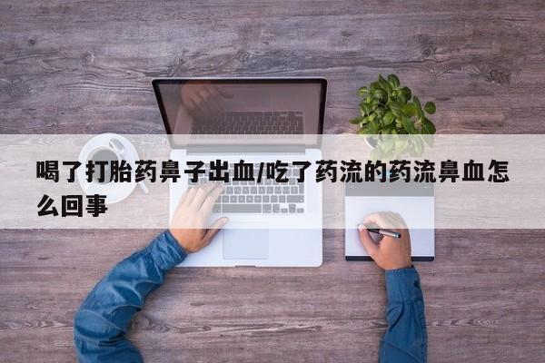哪里有流产药联系方式喝了打胎药鼻子出血/吃了药流的药流鼻血怎么回事
