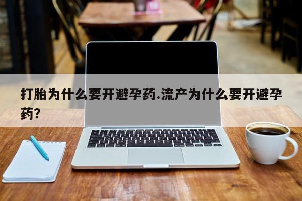哪里有流产药联系方式打胎为什么要开避孕药.流产为什么要开避孕药？