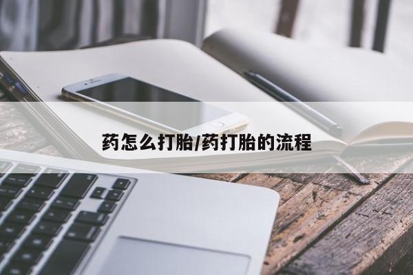 哪里有流产药联系方式药怎么打胎/药打胎的流程