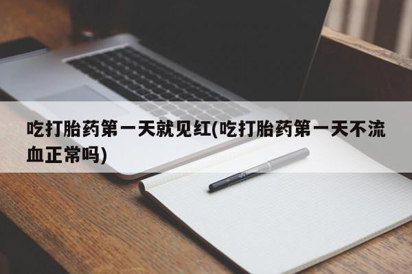 哪里有流产药联系方式吃打胎药第一天就见红(吃打胎药第一天不流血正常吗)