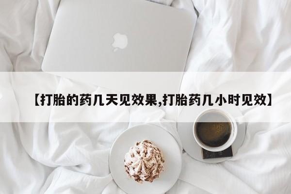 哪里有流产药联系方式【打胎的药几天见效果,打胎药几小时见效】