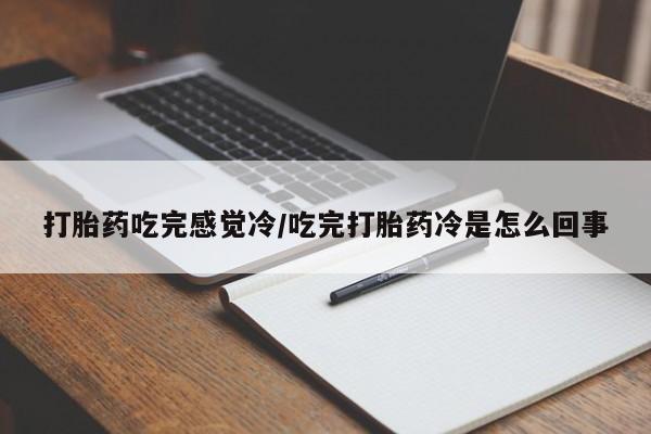 哪里有流产药联系方式打胎药吃完感觉冷/吃完打胎药冷是怎么回事