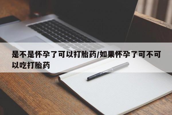 哪里有流产药联系方式是不是怀孕了可以打胎药/如果怀孕了可不可以吃打胎药