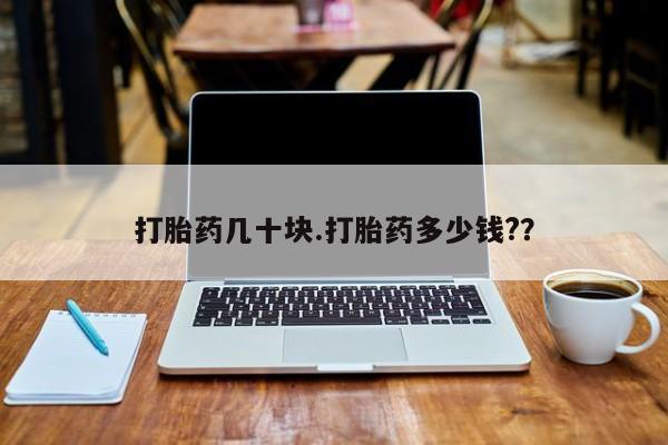 哪里有流产药联系方式打胎药几十块.打胎药多少钱?？
