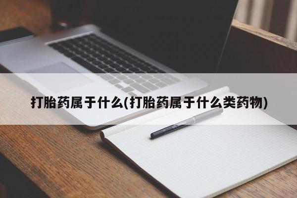 哪里有流产药联系方式打胎药属于什么(打胎药属于什么类药物)