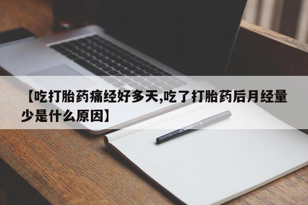 哪里有流产药联系方式【吃打胎药痛经好多天,吃了打胎药后月经量少是什么原因】