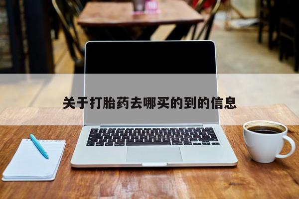 哪里有流产药联系方式关于打胎药去哪买的到的信息