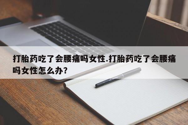 哪里有流产药联系方式打胎药吃了会腰痛吗女性.打胎药吃了会腰痛吗女性怎么办？