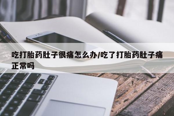 哪里有流产药联系方式吃打胎药肚子很痛怎么办/吃了打胎药肚子痛正常吗