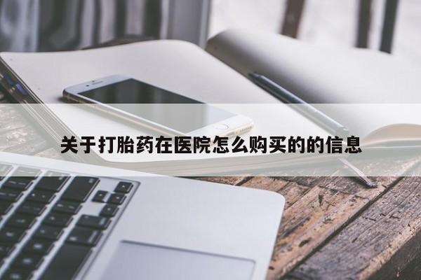 哪里有流产药联系方式关于打胎药在医院怎么购买的的信息