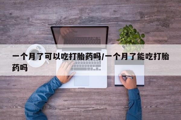 哪里有流产药联系方式一个月了可以吃打胎药吗/一个月了能吃打胎药吗