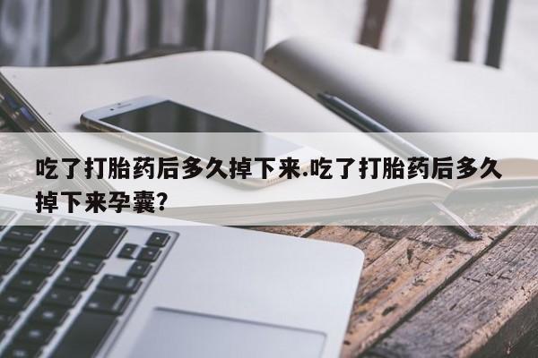 哪里有流产药联系方式吃了打胎药后多久掉下来.吃了打胎药后多久掉下来孕囊？