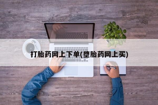 哪里有流产药联系方式打胎药网上下单(堕胎药网上买)