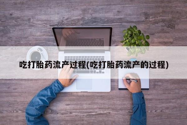 哪里有流产药联系方式吃打胎药流产过程(吃打胎药流产的过程)