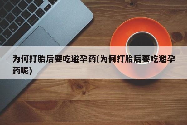 哪里有流产药联系方式为何打胎后要吃避孕药(为何打胎后要吃避孕药呢)