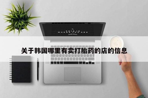 哪里有流产药联系方式关于韩国哪里有卖打胎药的店的信息