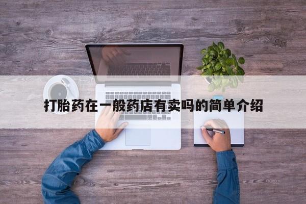 哪里有流产药联系方式打胎药在一般药店有卖吗的简单介绍
