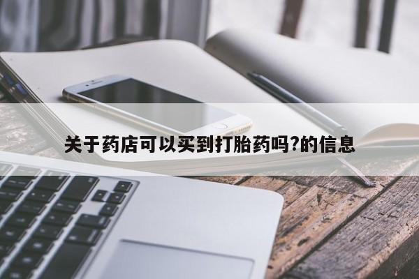 哪里有流产药联系方式关于药店可以买到打胎药吗?的信息