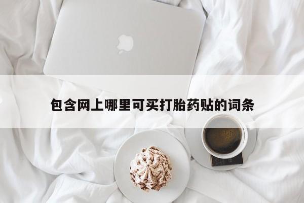 哪里有流产药联系方式包含网上哪里可买打胎药贴的词条
