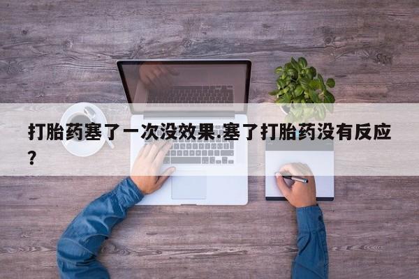 哪里有流产药联系方式打胎药塞了一次没效果.塞了打胎药没有反应？