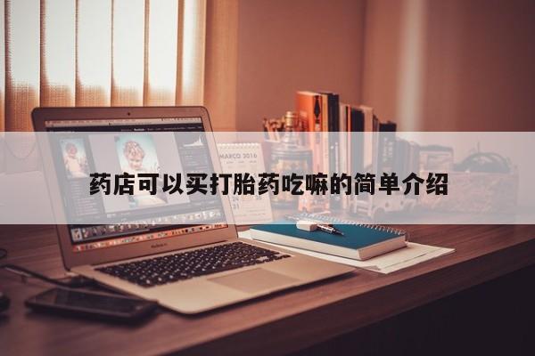 哪里有流产药联系方式药店可以买打胎药吃嘛的简单介绍