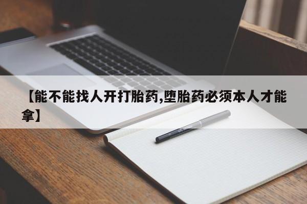 哪里有流产药联系方式【能不能找人开打胎药,堕胎药必须本人才能拿】