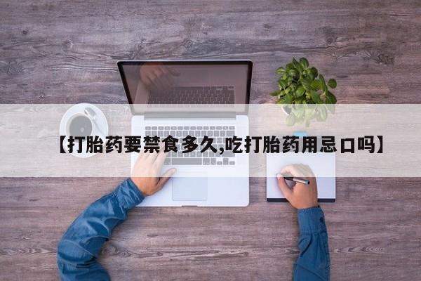 哪里有流产药联系方式【打胎药要禁食多久,吃打胎药用忌口吗】