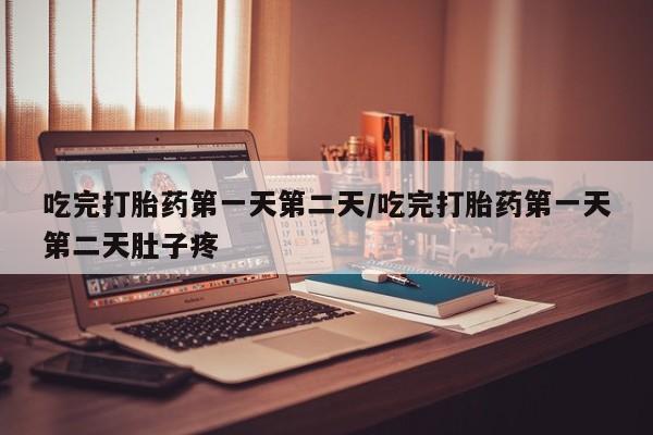 哪里有流产药联系方式吃完打胎药第一天第二天/吃完打胎药第一天第二天肚子疼
