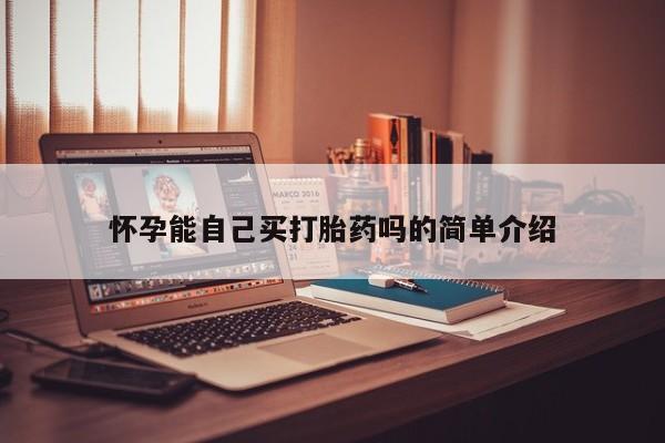 哪里有流产药联系方式怀孕能自己买打胎药吗的简单介绍