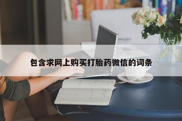 哪里有流产药联系方式包含求网上购买打胎药微信的词条