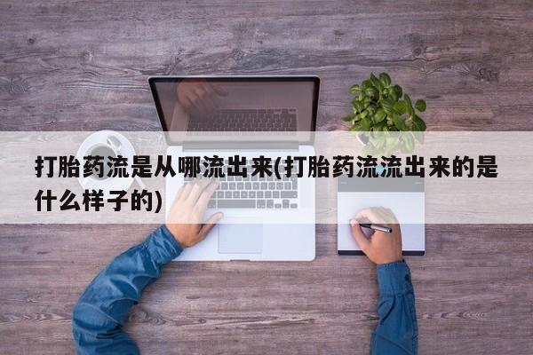 哪里有流产药联系方式打胎药流是从哪流出来(打胎药流流出来的是什么样子的)