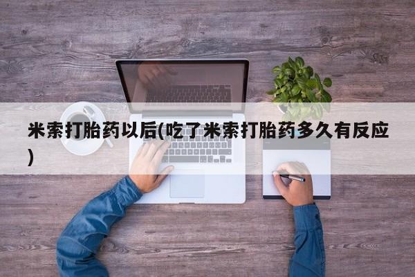 哪里有流产药联系方式米索打胎药以后(吃了米索打胎药多久有反应)