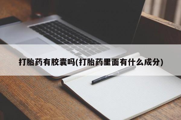 哪里有流产药联系方式打胎药有胶囊吗(打胎药里面有什么成分)