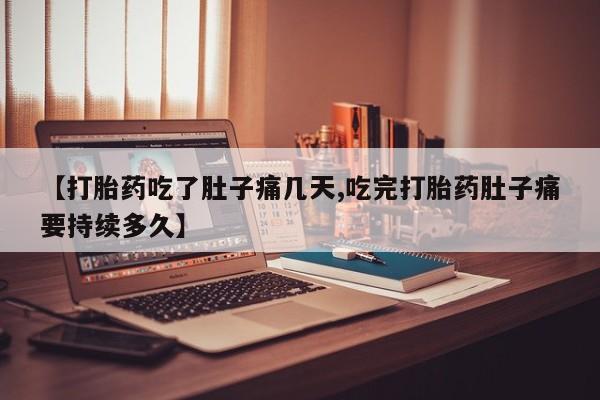哪里有流产药联系方式【打胎药吃了肚子痛几天,吃完打胎药肚子痛要持续多久】