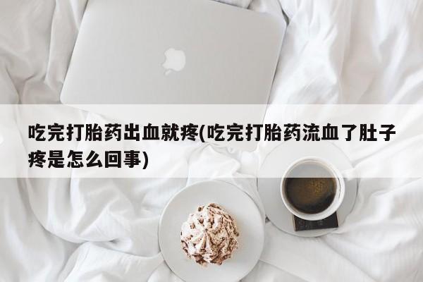 哪里有流产药联系方式吃完打胎药出血就疼(吃完打胎药流血了肚子疼是怎么回事)
