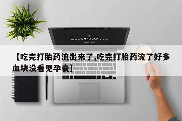 哪里有流产药联系方式【吃完打胎药流出来了,吃完打胎药流了好多血块没看见孕囊】