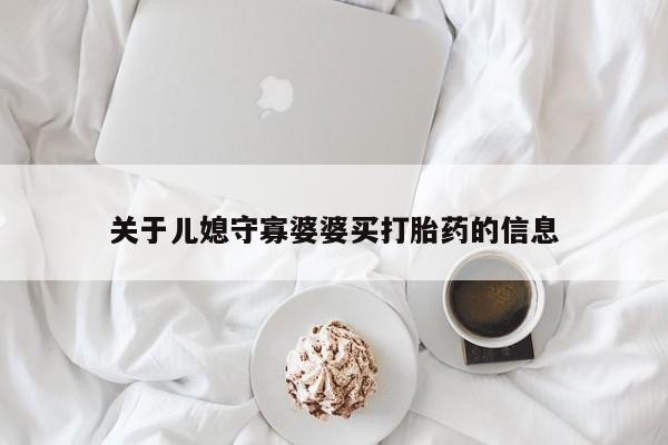 哪里有流产药联系方式关于儿媳守寡婆婆买打胎药的信息