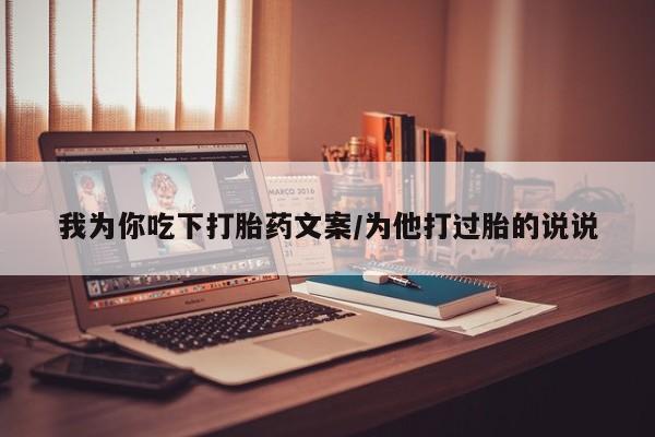 哪里有流产药联系方式我为你吃下打胎药文案/为他打过胎的说说