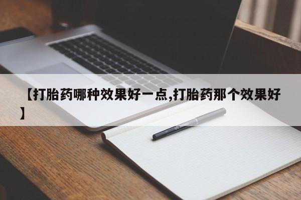哪里有流产药联系方式【打胎药哪种效果好一点,打胎药那个效果好】