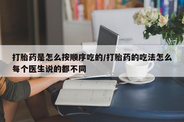 哪里有流产药联系方式打胎药是怎么按顺序吃的/打胎药的吃法怎么每个医生说的都不同
