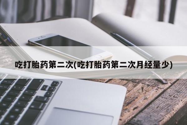 哪里有流产药联系方式吃打胎药第二次(吃打胎药第二次月经量少)