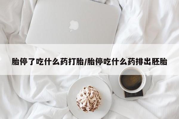哪里有流产药联系方式胎停了吃什么药打胎/胎停吃什么药排出胚胎