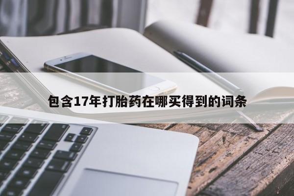 哪里有流产药联系方式包含17年打胎药在哪买得到的词条