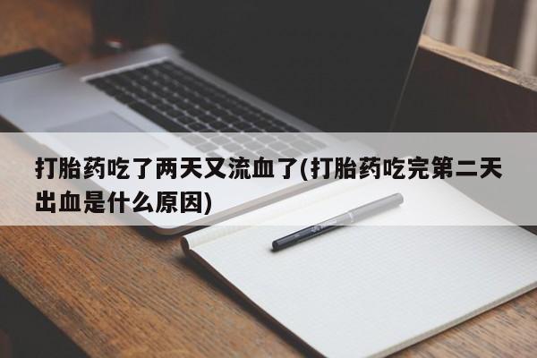 哪里有流产药联系方式打胎药吃了两天又流血了(打胎药吃完第二天出血是什么原因)