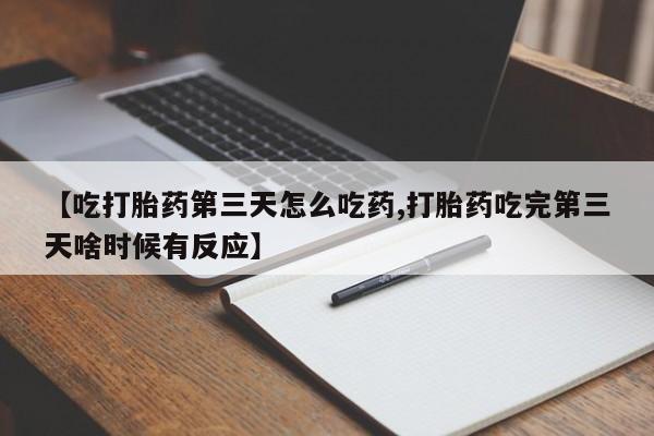 哪里有流产药联系方式【吃打胎药第三天怎么吃药,打胎药吃完第三天啥时候有反应】