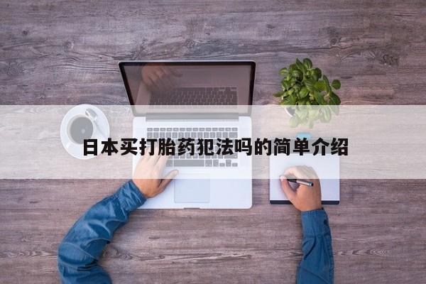 哪里有流产药联系方式日本买打胎药犯法吗的简单介绍
